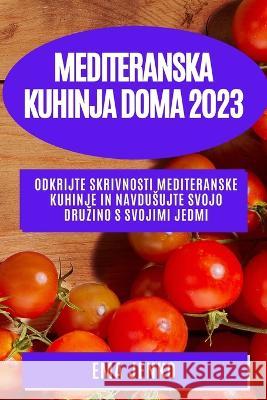Mediteranska kuhinja doma 2023: Odkrijte skrivnosti mediteranske kuhinje in navdusujte svojo druzino s svojimi jedmi Ema Jenko 9781783810321 Ema Jenko