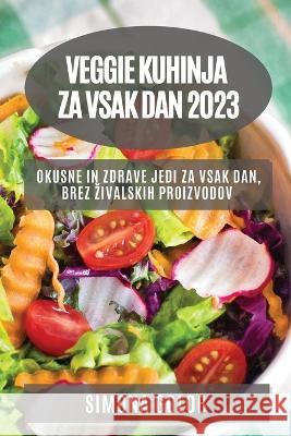 Veggie kuhinja za vsak dan 2023: Okusne in zdrave jedi za vsak dan, brez zivalskih proizvodov Simona Golob 9781783810338 Simona Golob