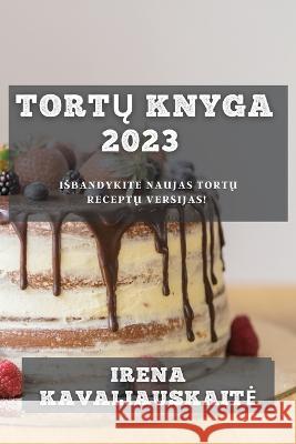 Tortų Knyga 2023: Isbandykite Naujas Tortų Receptų Versijas! Irena Kavaliauskaite 9781783810437 Irena Kavaliauskaite