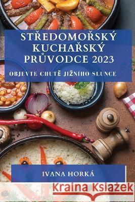 Středomořsk? kuchařsk? průvodce 2023: Objevte chutě jizn?ho slunce Ivana Hork? 9781783810512