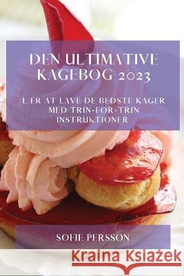 Den Ultimative Kagebog 2023: L?r At Lave De Bedste Kager Med Trin-For-Trin Instruktioner Sofie Persson 9781783810529