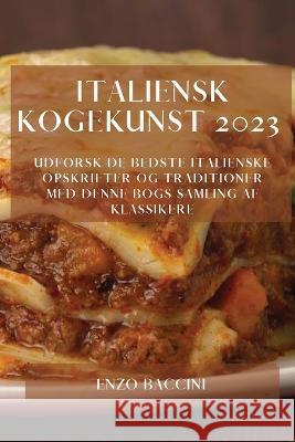 Italiensk Kogekunst 2023: Udforsk De Bedste Italienske Opskrifter Og Traditioner Med Denne Bogs Samling Af Klassikere Enzo Baccini 9781783810543 Enzo Baccini