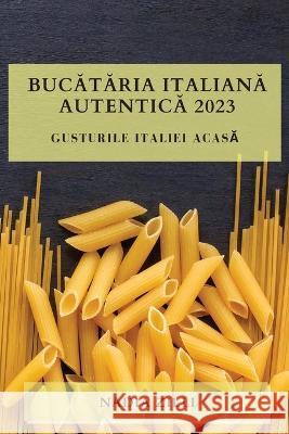 Bucătăria Italiană Autentică 2023: Gusturile Italiei Acasă Nadia Zilli 9781783810826 Nadia Zilli