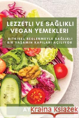 Lezzetli ve Sağlıklı Vegan Yemekleri: Bitkisel beslenmeyle sağlıklı bir yaşamın kapıları a?ıl&# Ayşe ?akir 9781783811236