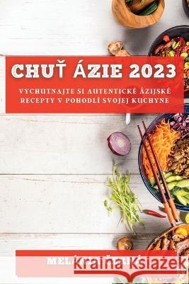 Chuť Azie 2023: Vychutnajte si autenticke azijske recepty v pohodli svojej kuchyne Melania Černa   9781783811519 Melania Černa