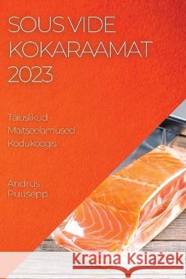 Sous Vide Kokaraamat 2023: Sous Vide Kokaraamat 2023 Andrus Puusepp   9781783811700 Andrus Puusepp