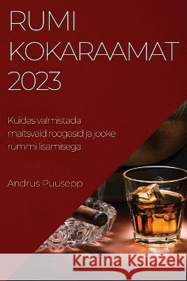 Rumikokaraamat 2023: Kuidas valmistada maitsvaid roogasid ja jooke rummi lisamisega Andrus Puusepp   9781783811731 Andrus Puusepp