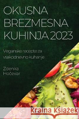 Okusna brezmesna kuhinja 2023: Veganske recepte za vsakodnevno kuhanje Zdenka Hočevar   9781783811953 Zdenka Hočevar