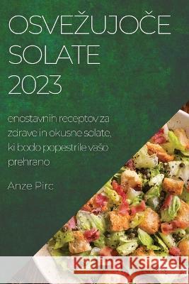 Osvezujoče solate 2023: enostavnih receptov za zdrave in okusne solate, ki bodo popestrile vaso prehrano Anze Pirc   9781783811977 Anze Pirc