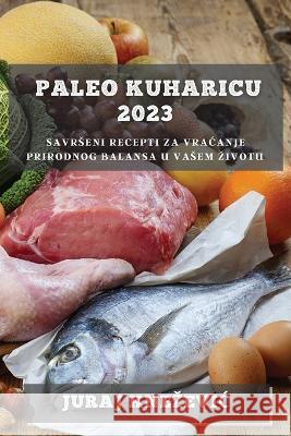 Paleo kuharicu 2023: Savrseni recepti za vracanje prirodnog balansa u vasem zivotu Juraj Knezevic   9781783812042 Juraj Knezevic