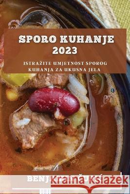 Sporo kuhanje 2023: Istrazite umjetnost sporog kuhanja za ukusna jela Benjamin Čupic   9781783812066 Benjamin Čupic