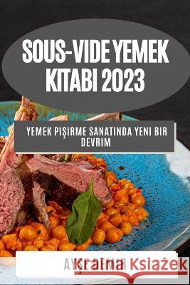 Sous-Vide Yemek Kitabı 2023: Yemek Pişirme Sanatında Yeni Bir Devrim Ayşe Demir   9781783812455 Ayşe Demir