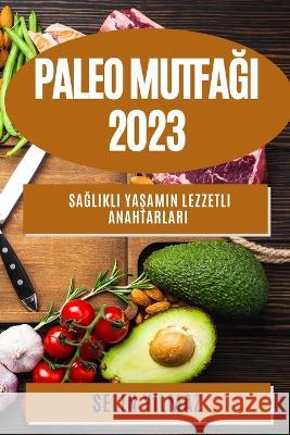Paleo Mutfağı 2023: Sağlıklı Yaşamın Lezzetli Anahtarları Selin Yılmaz   9781783812479 Selin Yılmaz