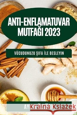 Anti-Enflamatuvar Mutfağı 2023: Vucudunuzu Şifa İle Besleyin Aylin OEzturk   9781783812493 Aylin Ozturk