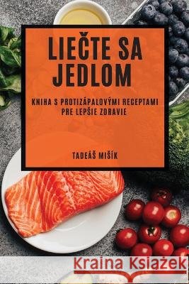 Liečte sa jedlom: Kniha s protiz?palov?mi receptami pre lepsie zdravie Tade?s Mis?k 9781783813728 Tadeas Misik