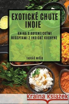 Exotick? chute Indie: Kniha s autentick?mi receptami z indick? kuchyne Tade?s Mis?k 9781783813735 Tadeas Misik