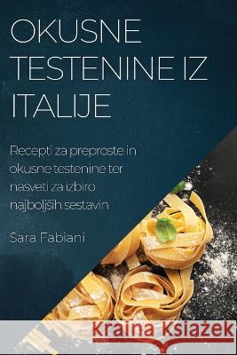 Okusne testenine iz Italije: Recepti za preproste in okusne testenine ter nasveti za izbiro najboljsih sestavin Sara Fabiani 9781783813773 Sara Fabiani