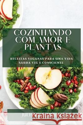 Cozinhando com Amor e Plantas: Receitas Veganas para uma Vida Sauda vel e Consciente Juliana Almeida 9781783813810 Juliana Almeida