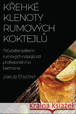 Křehk? klenoty rumov?ch koktejlů: Průvodce světem rumov?ch n?pojů od profesion?ln?ho barmana Jakub Sťastn? 9781783813902 Jakub Sťastny