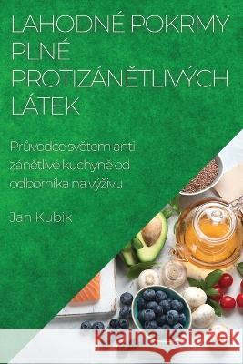 Lahodn? pokrmy pln? protiz?nětliv?ch l?tek: Průvodce světem anti-z?nětliv? kuchyně od odborn?ka na v?zivu Jan Kubik 9781783813919 Jan Kubik