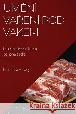 Uměn? vařen? pod vakem: Modern? technika pro dokonal? j?dlo Martin Skuravy 9781783813933 Martin Skuravy