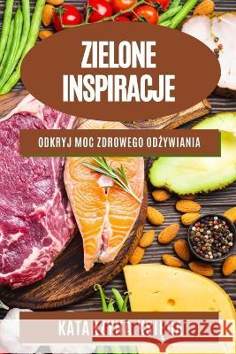 Zielone inspiracje: Odkryj moc zdrowego odżywiania Katarzyna Księga 9781783814114 Katarzyna Księga