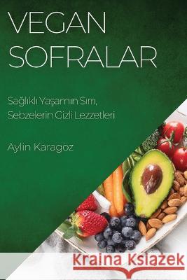 Vegan Sofralar: Sağlıklı Yaşamın Sırrı, Sebzelerin Gizli Lezzetleri Aylin Karag?z 9781783814206 Aylin Karagoz