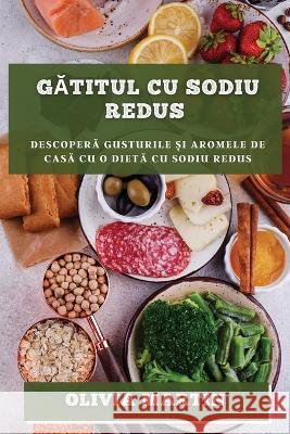 Gătitul cu sodiu redus: Descoperă gusturile și aromele de casă cu o dietă cu sodiu redus Olivia Martin 9781783814473 Olivia Martin