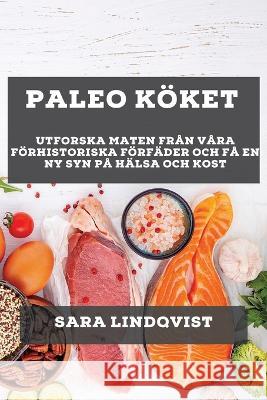 Paleo K?ket: Utforska Maten fr?n V?ra F?rhistoriska F?rf?der och F? En Ny Syn P? H?lsa och Kost Sara Lindqvist 9781783814619