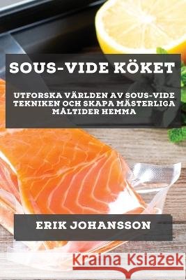 Sous-Vide K?ket: Utforska V?rlden av Sous-Vide Tekniken och Skapa M?sterliga M?ltider Hemma Erik Johansson 9781783814626 Erik Johansson