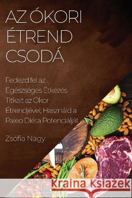 Az ?kori ?trend Csod?: Fedezd fel az Eg?szs?ges ?tkez?s Titkait az ?kor ?trendj?vel; Haszn?ld a Paleo Di?ta Potenci?lj?t Zs?fia Nagy 9781783814879 Zsofia Nagy