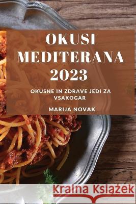 Okusi Mediterana 2023: Okusne in zdrave jedi za vsakogar Marija Novak 9781783814961 Marija Novak