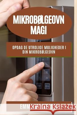 Mikrob?lgeovn Magi: Opdag de utrolige muligheder i din mikrob?lgeovn Emma Mikkelsen 9781783815067