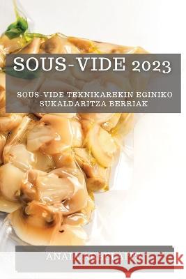 Sous-Vide 2023: Sous-Vide Teknikarekin Eginiko Sukaldaritza Berriak Anaia Arbelaitz 9781783815135 Anaia Arbelaitz