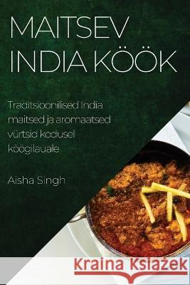Maitsev India k??k: Traditsioonilised India maitsed ja aromaatsed v?rtsid kodusel k??gilauale Aisha Singh 9781783815159 Aisha Singh