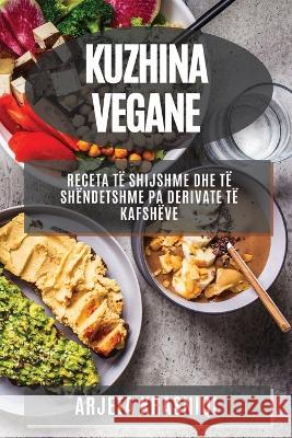 Kuzhina Vegane: Receta t? Shijshme dhe t? Sh?ndetshme pa Derivate t? Kafsh?ve Arjeta Krasniqi 9781783815265 Arjeta Krasniqi