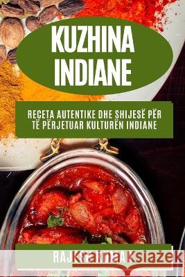 Kuzhina Indiane: Receta Autentike dhe Shijes? p?r T? P?rjetuar Kultur?n Indiane Rajesh Kumar 9781783815296 Rajesh Kumar