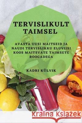 Tervislikult taimsel: Avasta uusi maitseid ja naudi tervislikku eluviisi koos maitsvate taimsete roogadega Kadri Kulvik   9781783815500 Kadri Kulvik