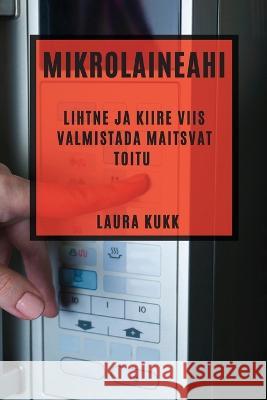 Mikrolaineahi: Lihtne ja kiire viis valmistada maitsvat toitu Laura Kukk   9781783815524 Laura Kukk