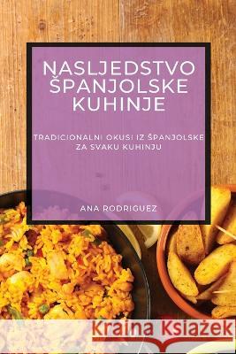 Nasljedstvo Spanjolske Kuhinje: Tradicionalni Okusi iz Spanjolske za Svaku Kuhinju Ana Rodriguez   9781783815609 Ana Rodriguez