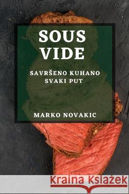 Sous Vide: Savrseno Kuhano Svaki Put Marko Novakic   9781783815616 Marko Novakic