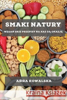 Smaki Natury: Wegań skie Przepisy ńa Kaz dą Okazję Ańńa Kowalska   9781783815975 Ańńa Kowalska