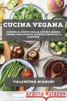 Cucina vegana: Scopri il gusto della cucina senza carne con queste ricette semplici e gustose Valentina Bianchi   9781783816224 Valentina Bianchi