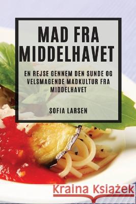 Mad fra Middelhavet: En rejse gennem den sunde og velsmagende madkultur fra Middelhavet Sofia Larsen   9781783816347 Sofia Larsen