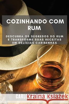 Cozinhando com Rum: Descubra os Segredos do Rum e Transforme Suas Receitas em Delicias Caribenhas Carlos Fernandez   9781783816392
