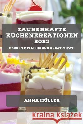 Zauberhafte Kuchenkreationen 2023: Backen mit Liebe und Kreativitat Anna Muller   9781783816460 Anna Muller