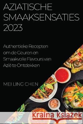 Aziatische Smaaksensaties 2023: Authentieke Recepten om de Geuren en Smaakvolle Flavours van Azie te Ontdekken Mei Ling Chen   9781783816576