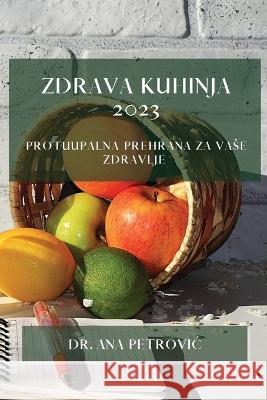 Zdrava kuhinja 2023: Protuupalna prehrana za vase zdravlje Dr Ana Petrovic   9781783816668 Dr. Ana Petrovic
