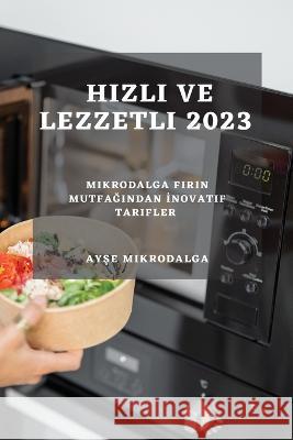 Hızlı ve Lezzetli 2023: Mikrodalga Fırın Mutfağından İnovatif Tarifler Ayşe Mikrodalga   9781783816774 Ayşe Mikrodalga