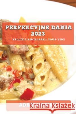 Perfekcyjne Dania 2023: Książka kucharska Sous-Vide Adam Nowak   9781783816880 Adam Nowak